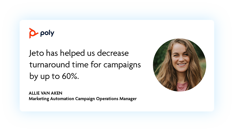 Jeto has helped us decrease turnaround time for campaigns by up to 60%.